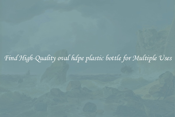Find High-Quality oval hdpe plastic bottle for Multiple Uses