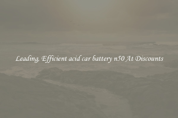 Leading, Efficient acid car battery n50 At Discounts