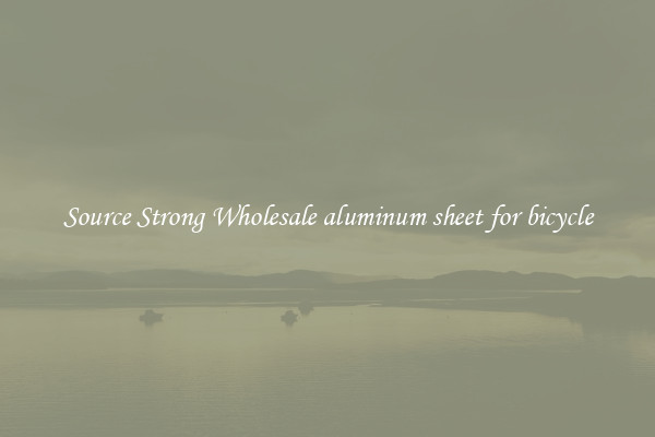 Source Strong Wholesale aluminum sheet for bicycle