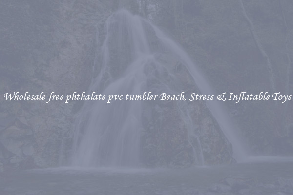 Wholesale free phthalate pvc tumbler Beach, Stress & Inflatable Toys