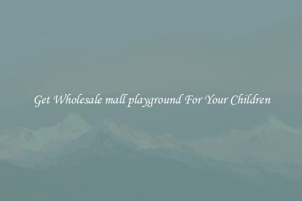 Get Wholesale mall playground For Your Children