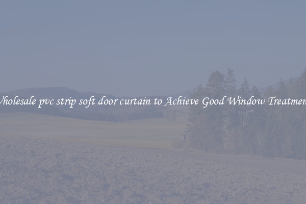 Wholesale pvc strip soft door curtain to Achieve Good Window Treatments
