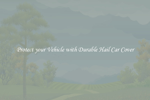 Protect your Vehicle with Durable Hail Car Cover