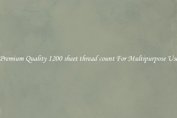 Premium Quality 1200 sheet thread count For Multipurpose Use