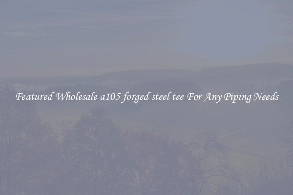 Featured Wholesale a105 forged steel tee For Any Piping Needs