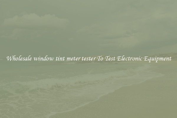 Wholesale window tint meter tester To Test Electronic Equipment