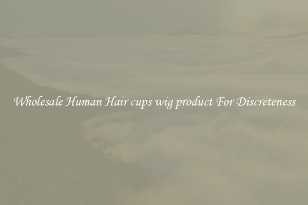 Wholesale Human Hair cups wig product For Discreteness
