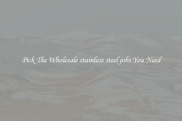 Pick The Wholesale stainless steel jobs You Need