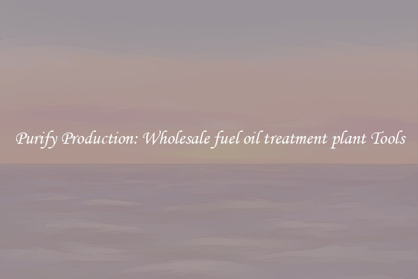 Purify Production: Wholesale fuel oil treatment plant Tools