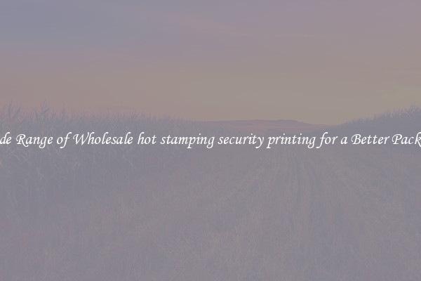 A Wide Range of Wholesale hot stamping security printing for a Better Packaging 