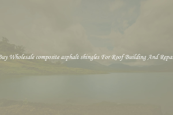 Buy Wholesale composite asphalt shingles For Roof Building And Repair