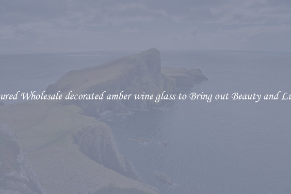 Featured Wholesale decorated amber wine glass to Bring out Beauty and Luxury