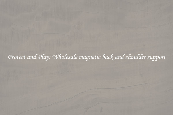 Protect and Play: Wholesale magnetic back and shoulder support